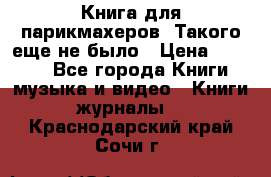 Книга для парикмахеров! Такого еще не было › Цена ­ 1 500 - Все города Книги, музыка и видео » Книги, журналы   . Краснодарский край,Сочи г.